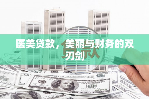 阿合奇医美贷款，美丽与财务的双刃剑