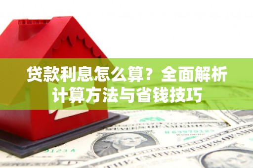 颍上贷款利息怎么算？全面解析计算方法与省钱技巧