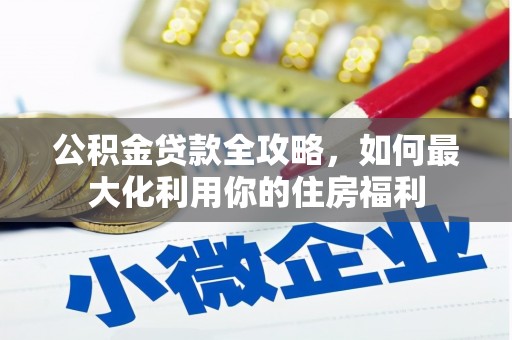 泗阳公积金贷款全攻略，如何最大化利用你的住房福利