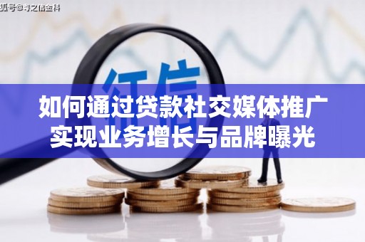 周村如何通过贷款社交媒体推广实现业务增长与品牌曝光