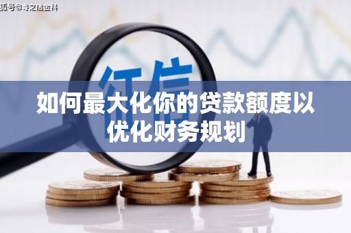 官田如何最大化你的贷款额度以优化财务规划