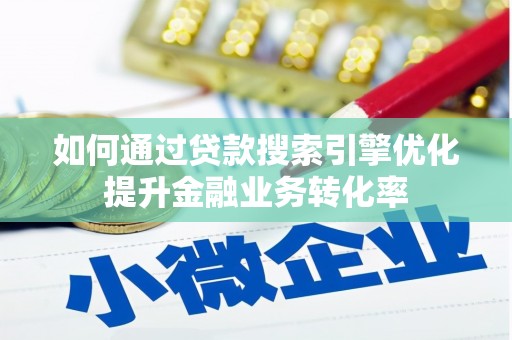 新都如何通过贷款搜索引擎优化提升金融业务转化率
