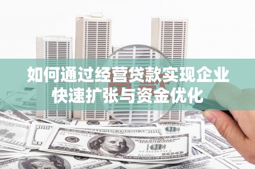 濮阳如何通过经营贷款实现企业快速扩张与资金优化
