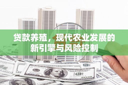 灵丘贷款养殖，现代农业发展的新引擎与风险控制
