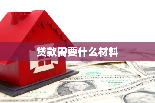 红古贷款需要什么材料