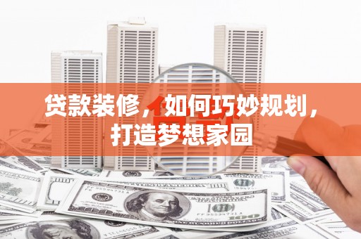 浦北贷款装修，如何巧妙规划，打造梦想家园