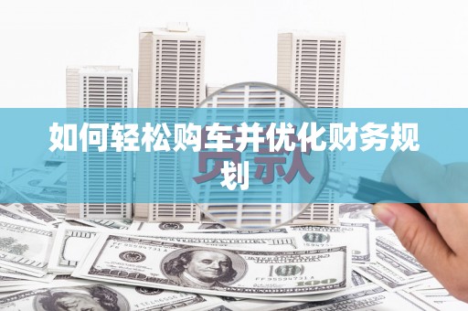 且末如何轻松购车并优化财务规划