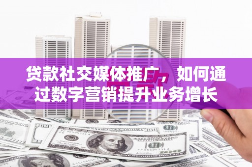 云龙贷款社交媒体推广，如何通过数字营销提升业务增长