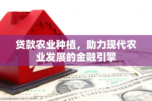 左镇贷款农业种植，助力现代农业发展的金融引擎
