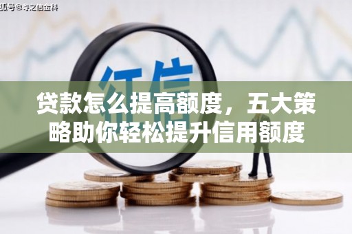 科右中旗贷款怎么提高额度，五大策略助你轻松提升信用额度