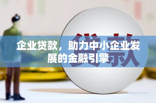 四川企业贷款，助力中小企业发展的金融引擎