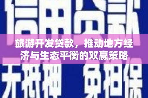 赤坎旅游开发贷款，推动地方经济与生态平衡的双赢策略