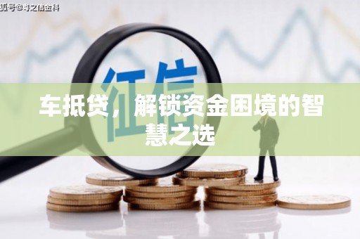 炎陵车抵贷，解锁资金困境的智慧之选