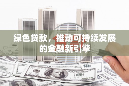 塘厦绿色贷款，推动可持续发展的金融新引擎