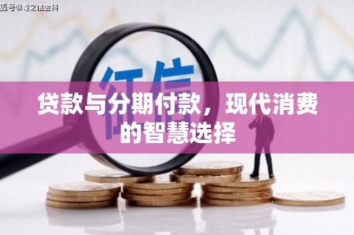 芎林贷款与分期付款，现代消费的智慧选择