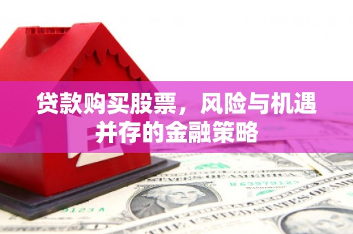 台州贷款购买股票，风险与机遇并存的金融策略