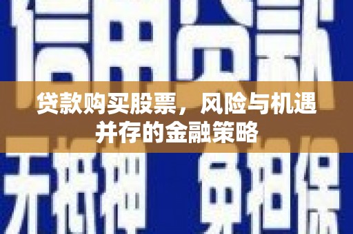 宝塔贷款购买股票，风险与机遇并存的金融策略