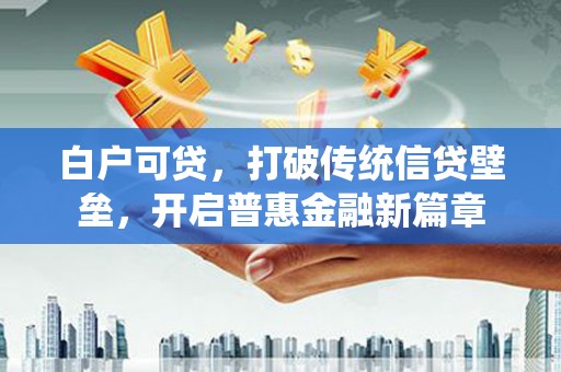 徽州白户可贷，打破传统信贷壁垒，开启普惠金融新篇章