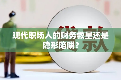 浮梁现代职场人的财务救星还是隐形陷阱？