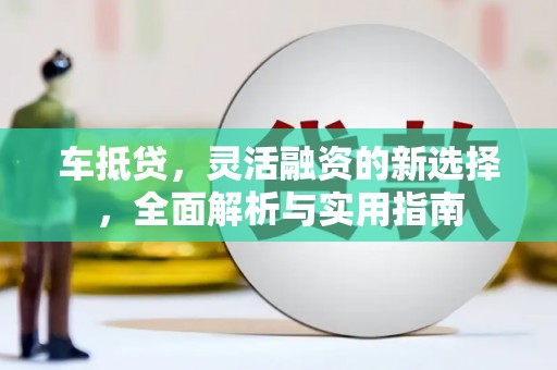 萨嘎车抵贷，灵活融资的新选择，全面解析与实用指南