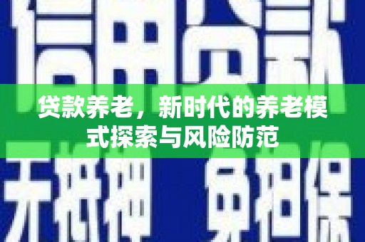 莱西贷款养老，新时代的养老模式探索与风险防范