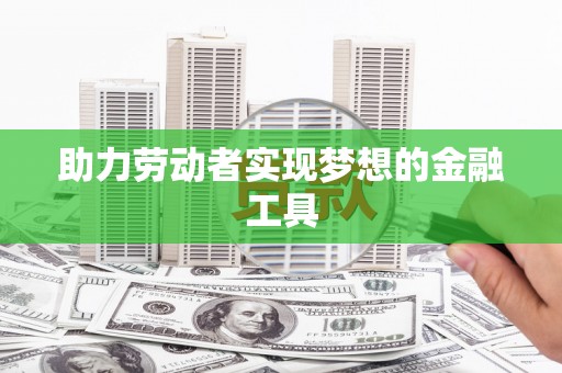洋县助力劳动者实现梦想的金融工具