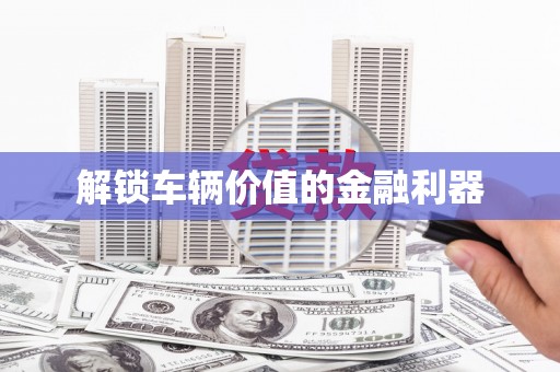 中方解锁车辆价值的金融利器