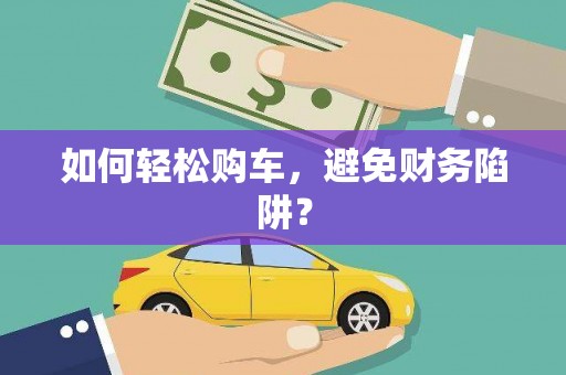 凤县如何轻松购车，避免财务陷阱？