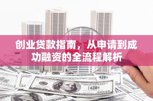 莎车创业贷款指南，从申请到成功融资的全流程解析